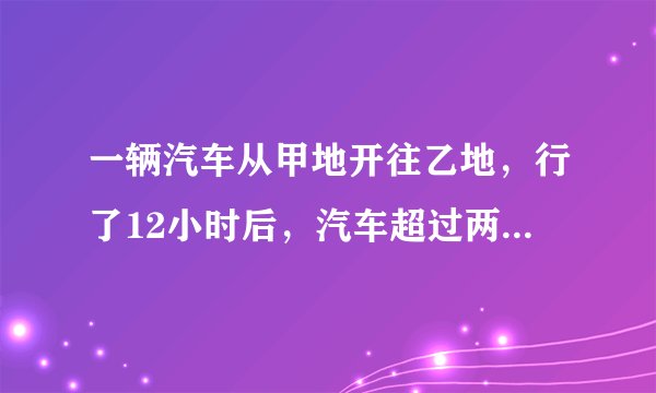 一辆汽车从甲地开往乙地,行了12小时后,汽车超过两地中点30千米,这时距离乙地还有840千米。这辆?