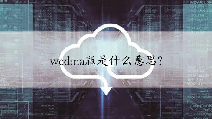wcdma版是什么意思？