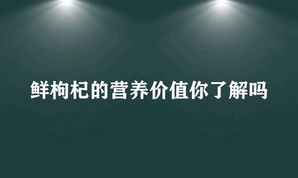 鲜枸杞的营养价值你了解吗