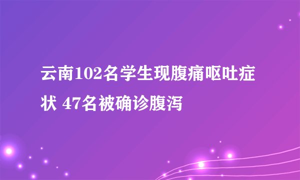 云南102名学生现腹痛呕吐症状 47名被确诊腹泻