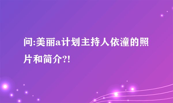 问:美丽a计划主持人依潼的照片和简介?!