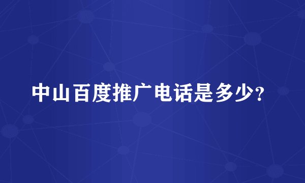 中山百度推广电话是多少？