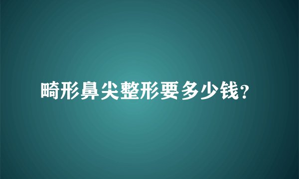 畸形鼻尖整形要多少钱？