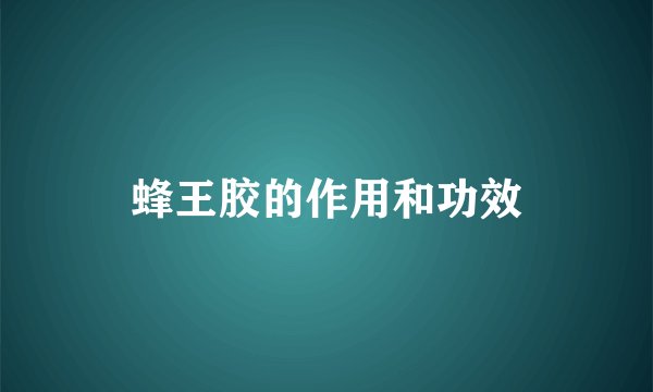 蜂王胶的作用和功效