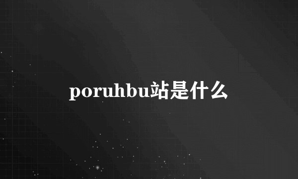 poruhbu站是什么