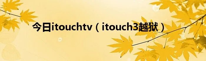 今日itouchtv（itouch3越狱）