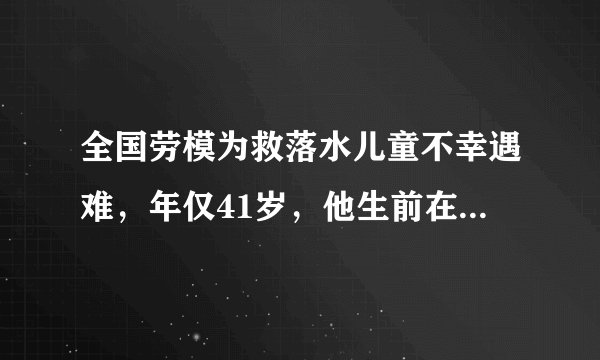 全国劳模为救落水儿童不幸遇难，年仅41岁，他生前在当地有着怎样的口碑？