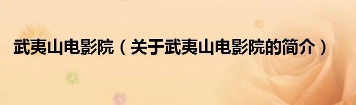武夷山电影院（关于武夷山电影院的简介）