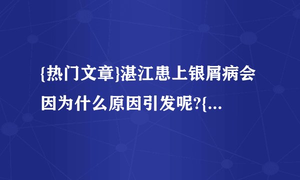 {热门文章}湛江患上银屑病会因为什么原因引发呢?{今日要点}银屑病病因有什么?{病因篇}