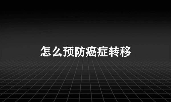 怎么预防癌症转移