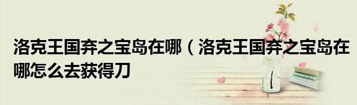 洛克王国弃之宝岛在哪(洛克王国弃之宝岛在哪怎么去获得刀