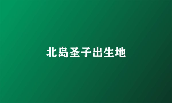 北岛圣子出生地