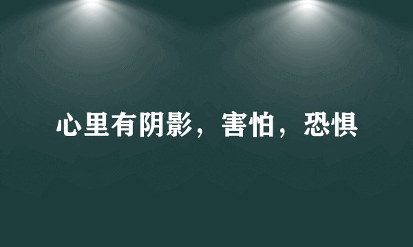 心里有阴影，害怕，恐惧