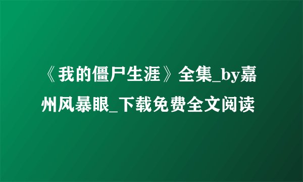 《我的僵尸生涯》全集_by嘉州风暴眼_下载免费全文阅读