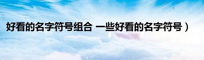 好看的名字符号组合 一些好看的名字符号）