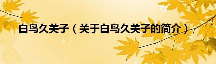 白鸟久美子（关于白鸟久美子的简介）