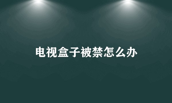 电视盒子被禁怎么办