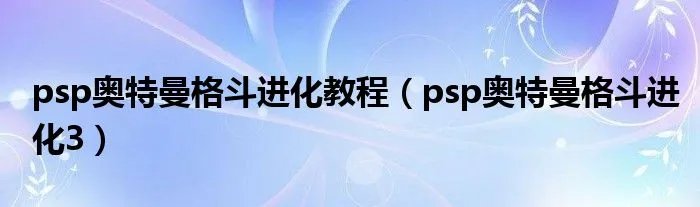 psp奥特曼格斗进化教程（psp奥特曼格斗进化3）