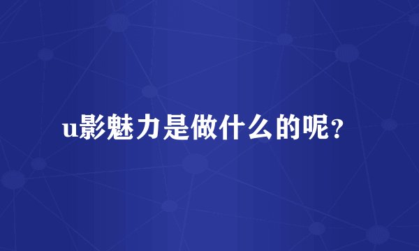 u影魅力是做什么的呢？
