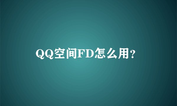 QQ空间FD怎么用？