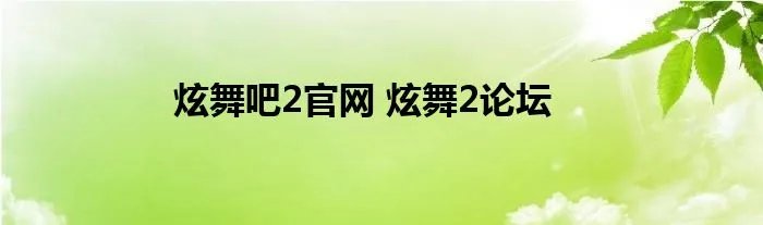 炫舞吧2官网 炫舞2论坛