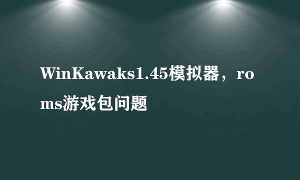WinKawaks1.45模拟器，roms游戏包问题