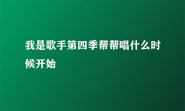 我是歌手第四季帮帮唱什么时候开始