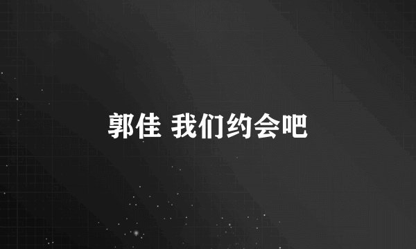 郭佳 我们约会吧