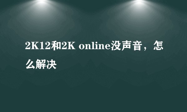 2K12和2K online没声音，怎么解决