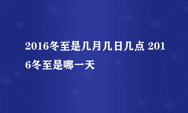 2016冬至是几月几日几点 2016冬至是哪一天