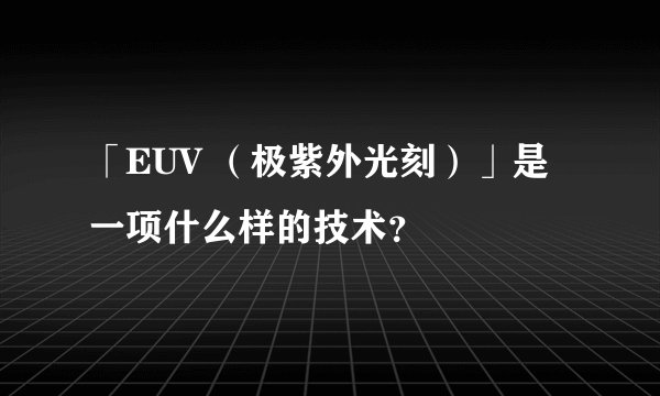 「EUV （极紫外光刻）」是一项什么样的技术？