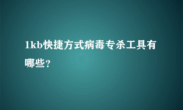 1kb快捷方式病毒专杀工具有哪些？