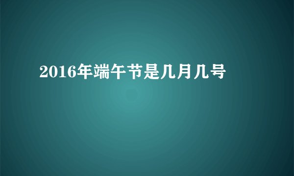 2016年端午节是几月几号