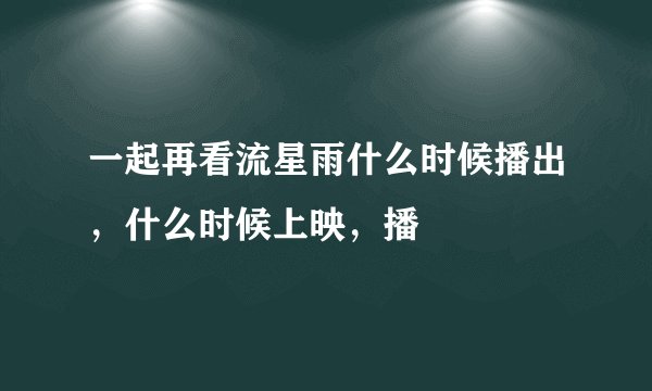 一起再看流星雨什么时候播出，什么时候上映，播