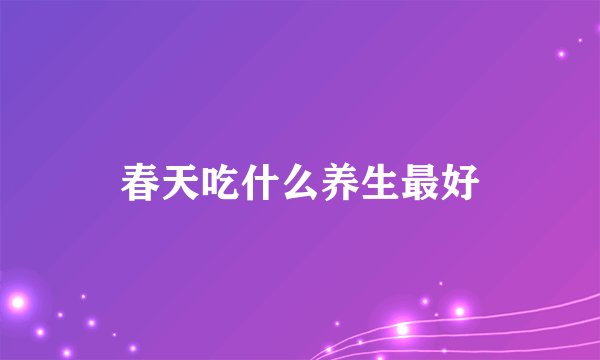 春天吃什么养生最好