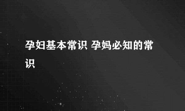 孕妇基本常识 孕妈必知的常识
