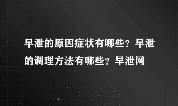 早泄的原因症状有哪些？早泄的调理方法有哪些？早泄网