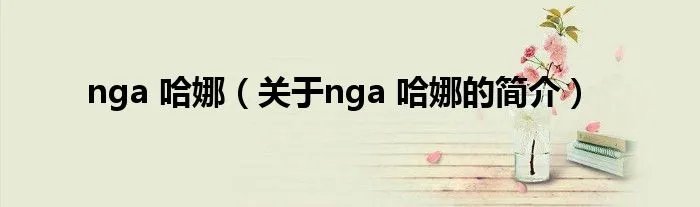 nga 哈娜（关于nga 哈娜的简介）