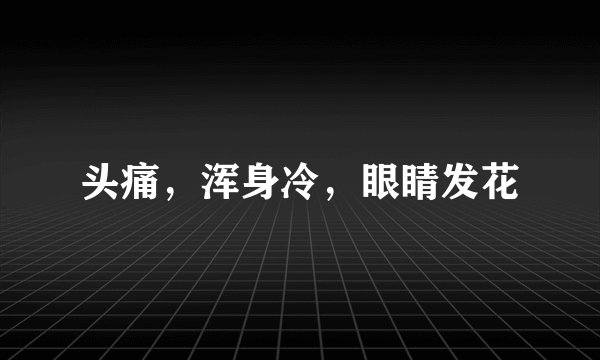 头痛，浑身冷，眼睛发花