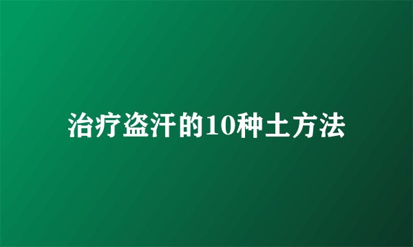 治疗盗汗的10种土方法