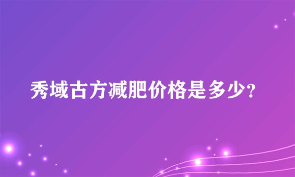 秀域古方减肥价格是多少？