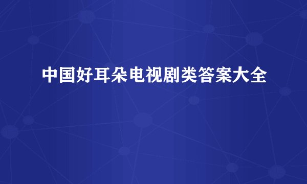 中国好耳朵电视剧类答案大全
