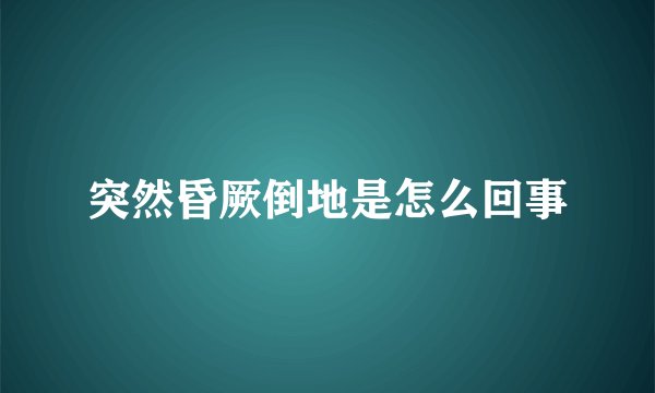 突然昏厥倒地是怎么回事