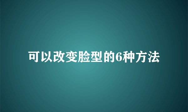 可以改变脸型的6种方法