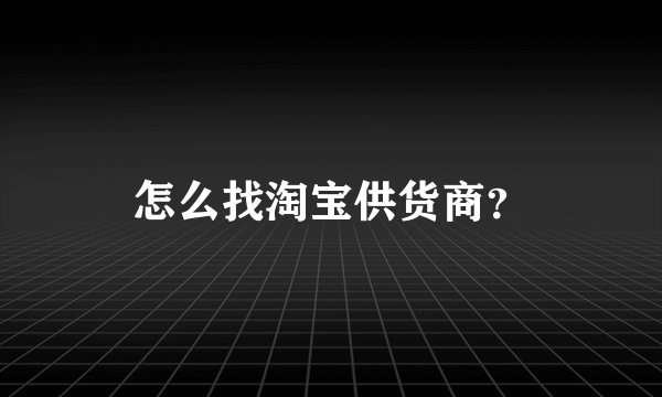 怎么找淘宝供货商？