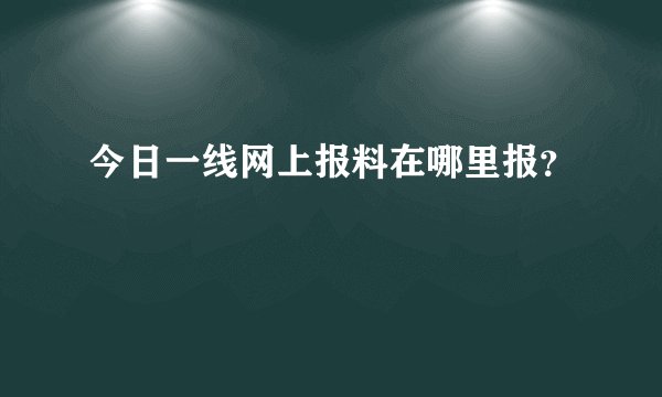 今日一线网上报料在哪里报？