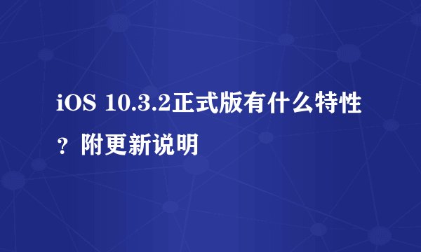 iOS 10.3.2正式版有什么特性？附更新说明
