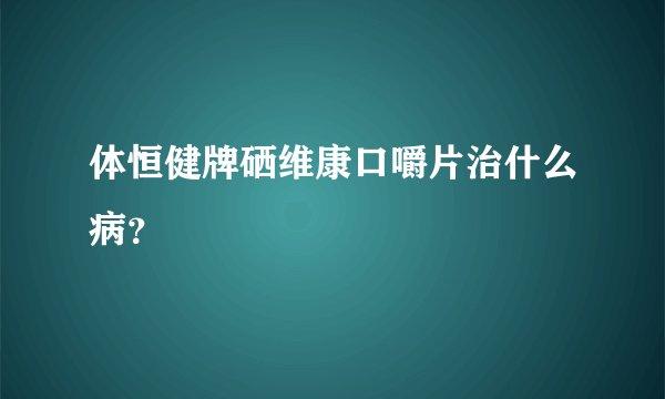 体恒健牌硒维康口嚼片治什么病？