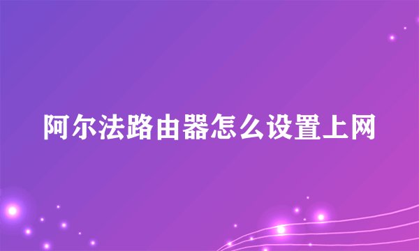 阿尔法路由器怎么设置上网