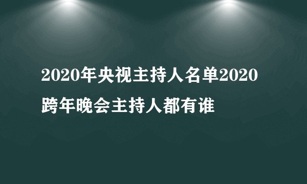 2020年央视主持人名单2020跨年晚会主持人都有谁